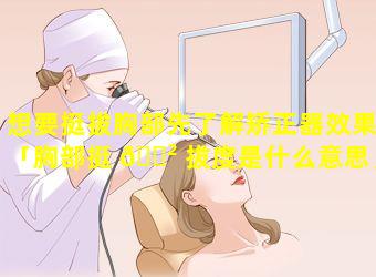 想要挺拔胸部先了解矫正器效果「胸部挺 🌲 拔度是什么意思」